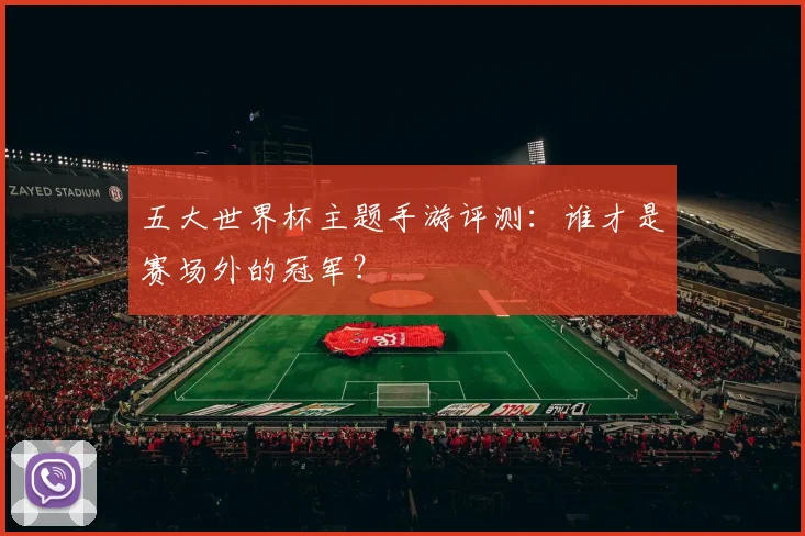 五大世界杯主题手游评测:谁才是赛场外的冠军?