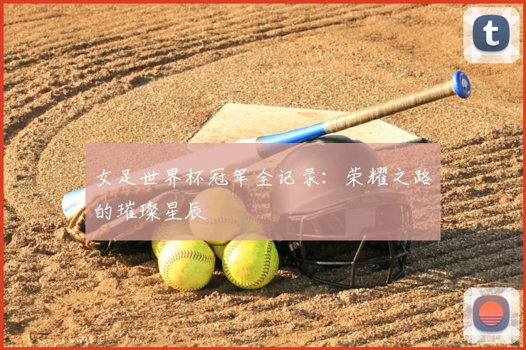 女足世界杯冠军全记录:荣耀之路的璀璨星辰