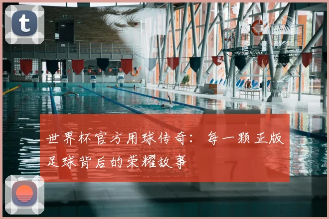 世界杯官方用球传奇:每一颗正版足球背后的荣耀故事