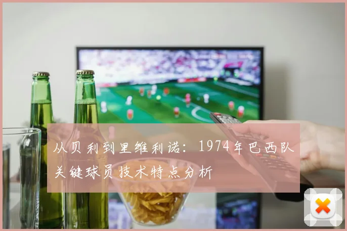 从贝利到里维利诺:1974年巴西队关键球员技术特点分析