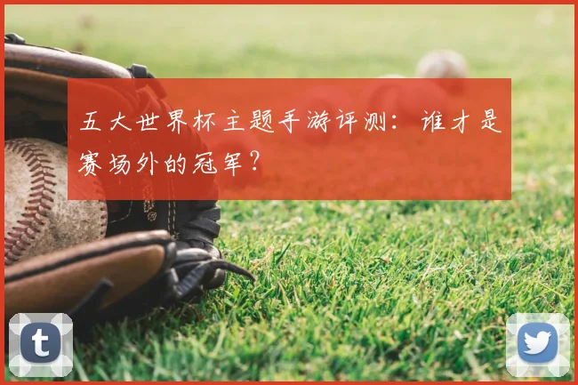 五大世界杯主题手游评测:谁才是赛场外的冠军?