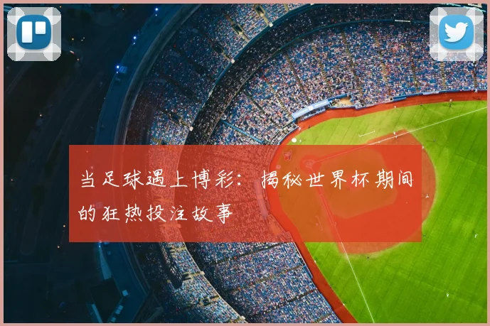 当足球遇上博彩:揭秘世界杯期间的狂热投注故事
