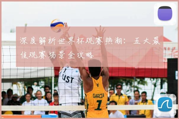 深度解析世界杯观赛热潮:五大最佳观赛场景全攻略