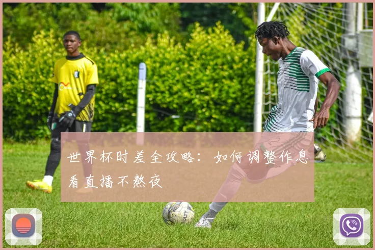 世界杯时差全攻略:如何调整作息看直播不熬夜