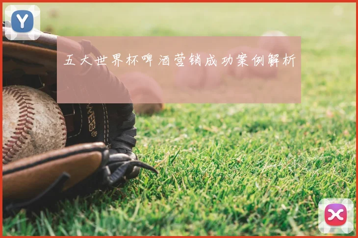 五大世界杯啤酒营销成功案例解析