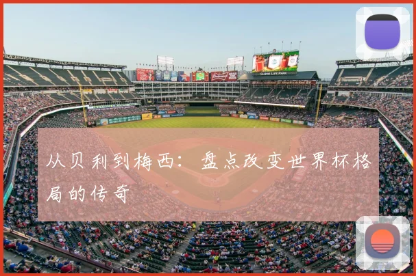 从贝利到梅西:盘点改变世界杯格局的传奇