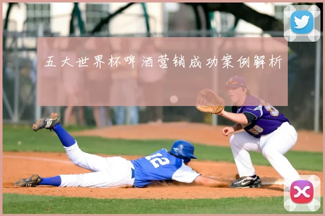 五大世界杯啤酒营销成功案例解析