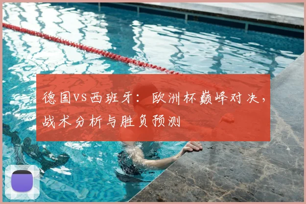 德国vs西班牙：欧洲杯巅峰对决，战术分析与胜负预测