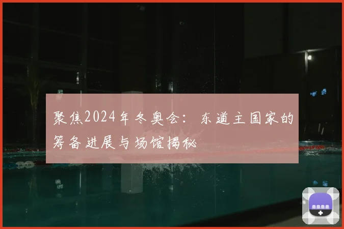 聚焦2024年冬奥会：东道主国家的筹备进展与场馆揭秘
