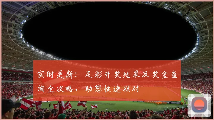 实时更新：足彩开奖结果及奖金查询全攻略，助您快速核对