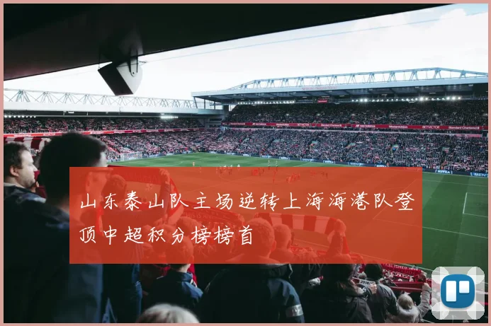 山东泰山队主场逆转上海海港队登顶中超积分榜榜首