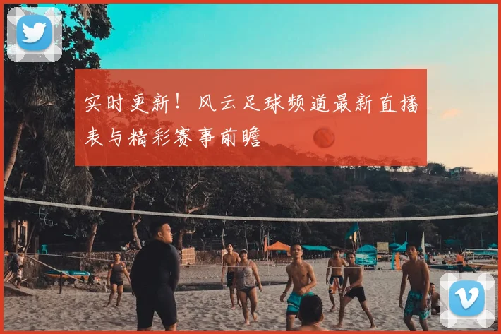 实时更新！风云足球频道最新直播表与精彩赛事前瞻