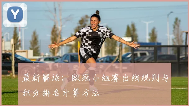 最新解读：欧冠小组赛出线规则与积分排名计算方法