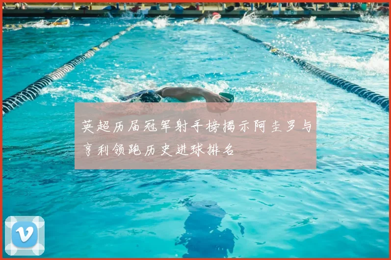 英超历届冠军射手榜揭示阿圭罗与亨利领跑历史进球排名