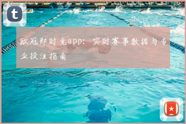 欧冠即时竞app：实时赛事数据与专业投注指南