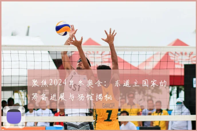 聚焦2024年冬奥会：东道主国家的筹备进展与场馆揭秘