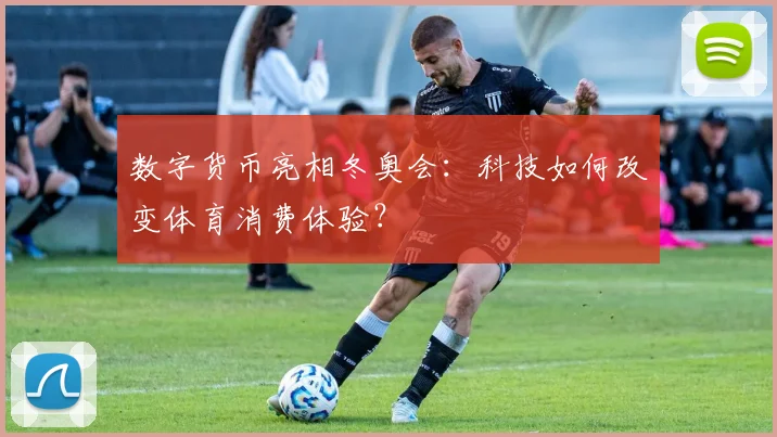 数字货币亮相冬奥会：科技如何改变体育消费体验？