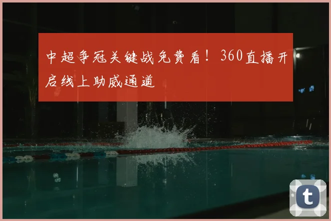中超争冠关键战免费看！360直播开启线上助威通道